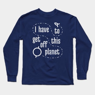 I Have To Get Off This Planet Long Sleeve T-Shirt